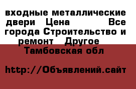  входные металлические двери › Цена ­ 5 360 - Все города Строительство и ремонт » Другое   . Тамбовская обл.